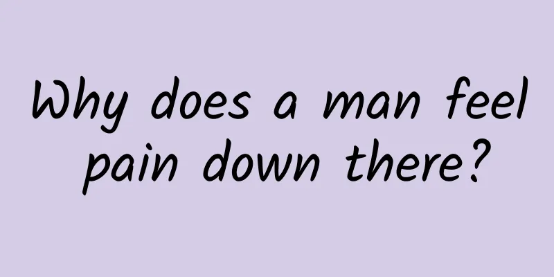 Why does a man feel pain down there?