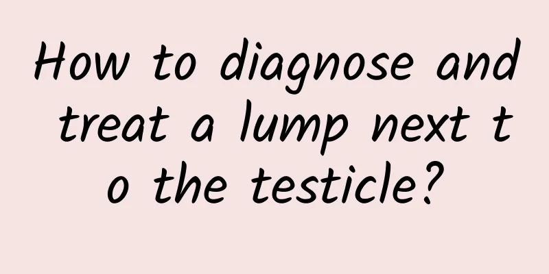 How to diagnose and treat a lump next to the testicle?