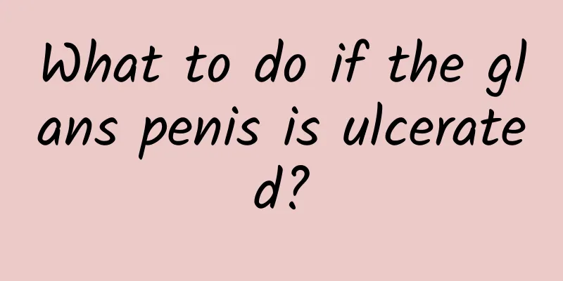 What to do if the glans penis is ulcerated?