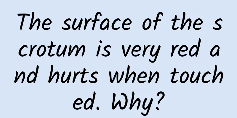 The surface of the scrotum is very red and hurts when touched. Why?