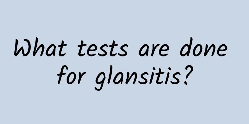 What tests are done for glansitis?