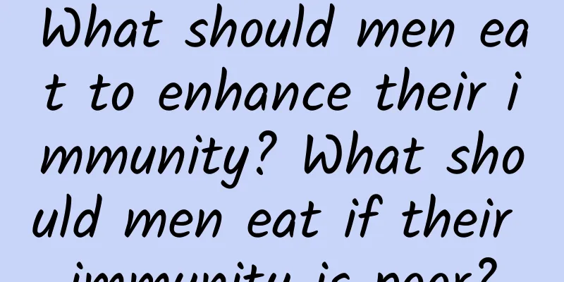 What should men eat to enhance their immunity? What should men eat if their immunity is poor?