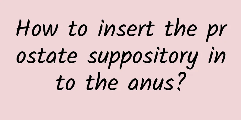 How to insert the prostate suppository into the anus?