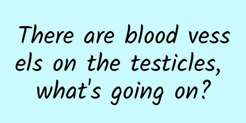 There are blood vessels on the testicles, what's going on?