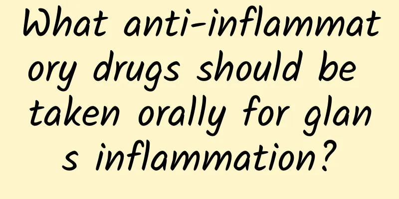 What anti-inflammatory drugs should be taken orally for glans inflammation?