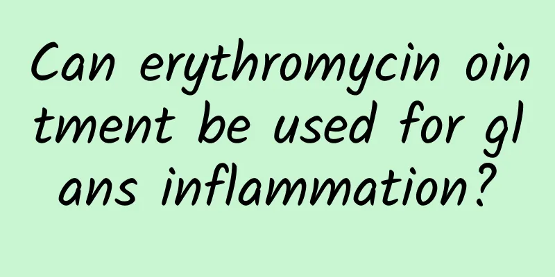 Can erythromycin ointment be used for glans inflammation?
