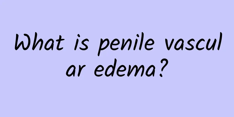 What is penile vascular edema?
