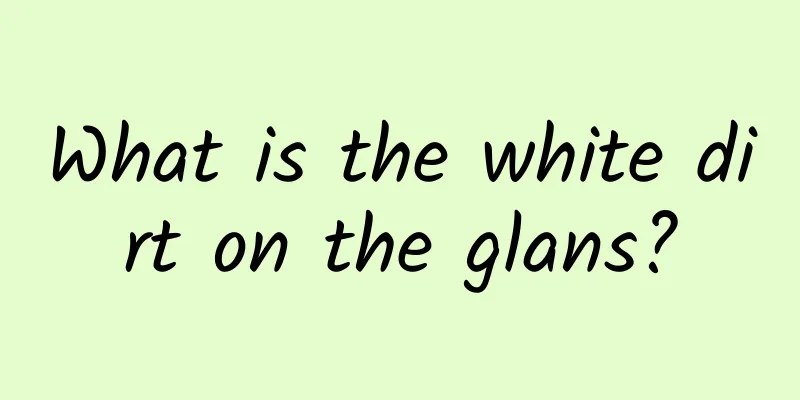 What is the white dirt on the glans?