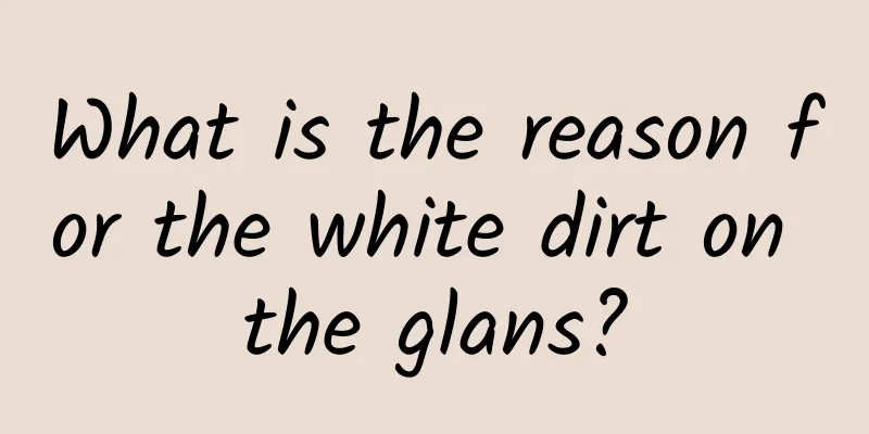 What is the reason for the white dirt on the glans?