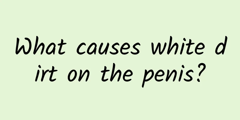 What causes white dirt on the penis?