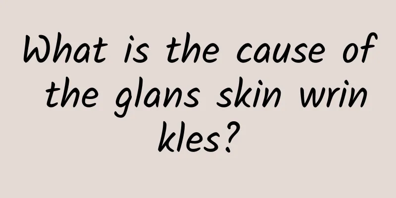 What is the cause of the glans skin wrinkles?