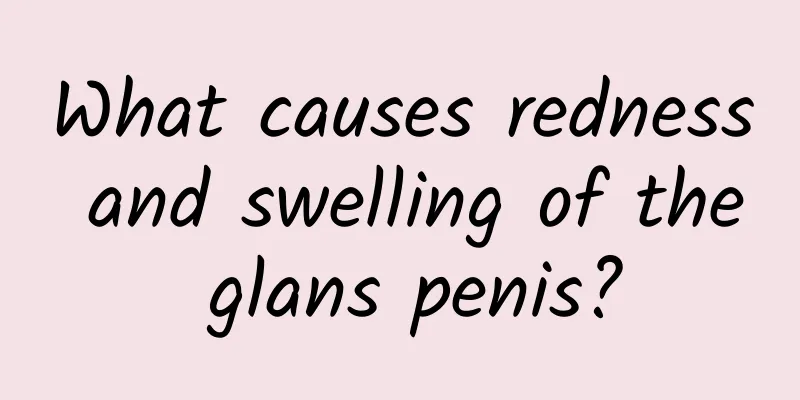 What causes redness and swelling of the glans penis?