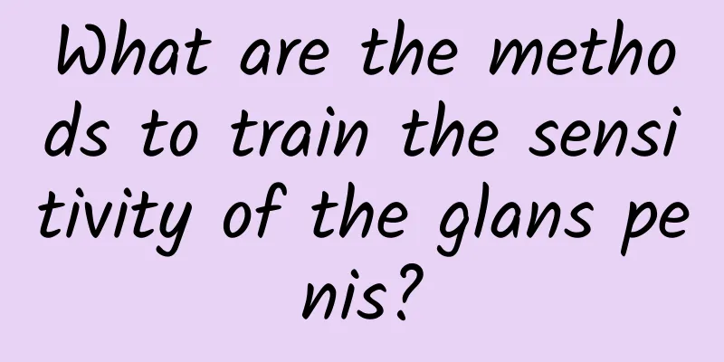 What are the methods to train the sensitivity of the glans penis?