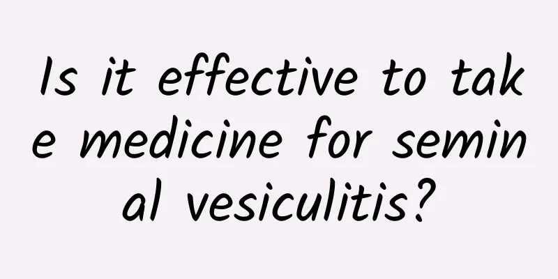 Is it effective to take medicine for seminal vesiculitis?