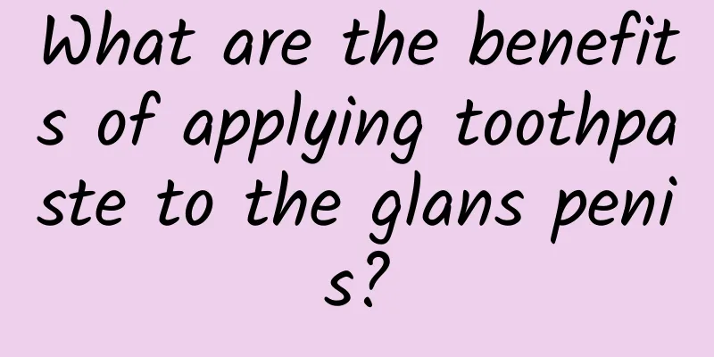 What are the benefits of applying toothpaste to the glans penis?