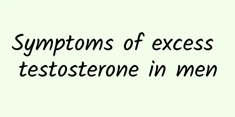 Symptoms of excess testosterone in men