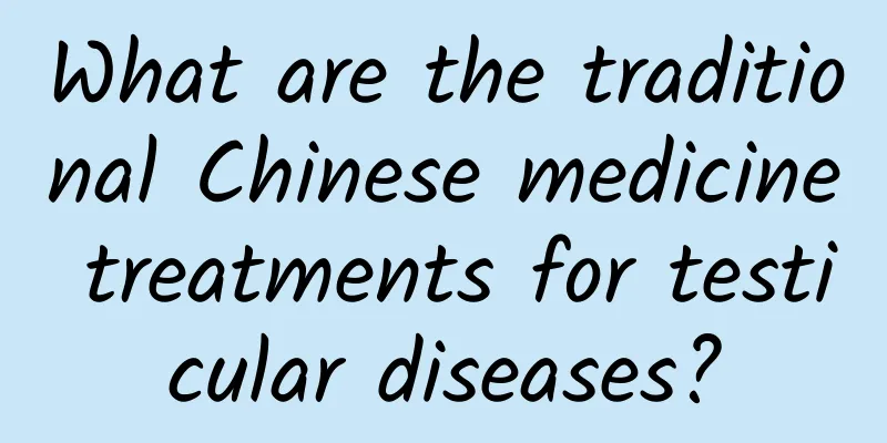 What are the traditional Chinese medicine treatments for testicular diseases?
