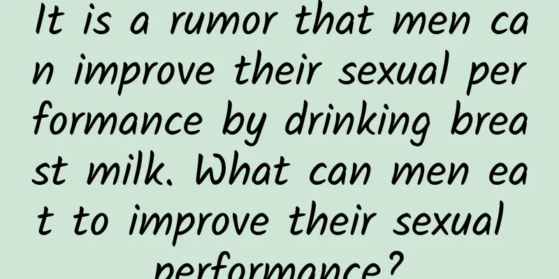 It is a rumor that men can improve their sexual performance by drinking breast milk. What can men eat to improve their sexual performance?
