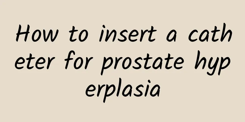 How to insert a catheter for prostate hyperplasia