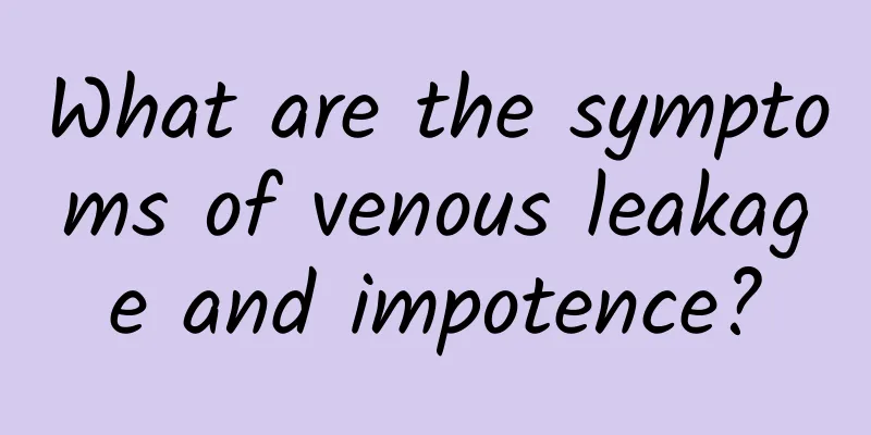 What are the symptoms of venous leakage and impotence?