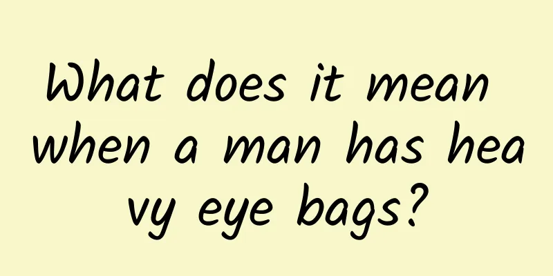 What does it mean when a man has heavy eye bags?