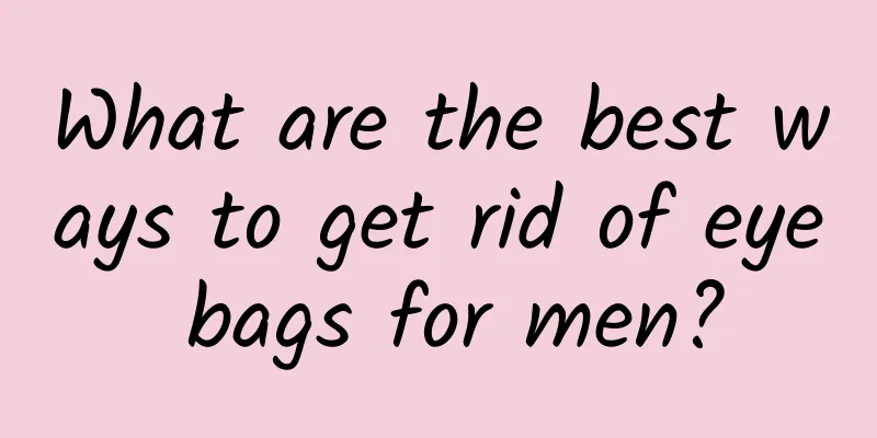 What are the best ways to get rid of eye bags for men?