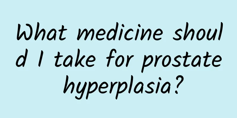 What medicine should I take for prostate hyperplasia?