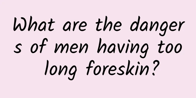 What are the dangers of men having too long foreskin?