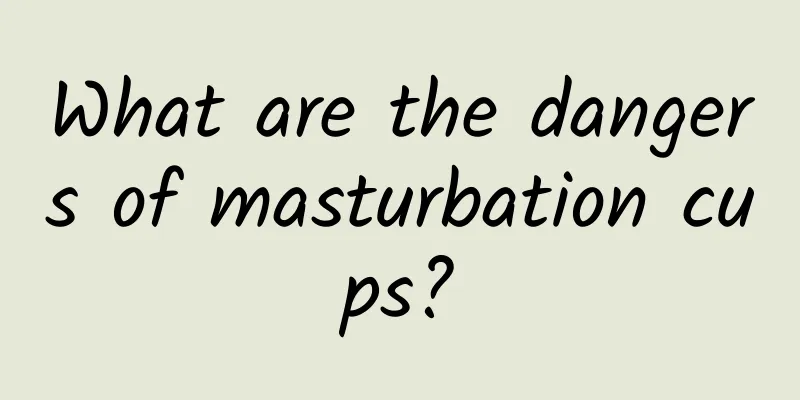 What are the dangers of masturbation cups?