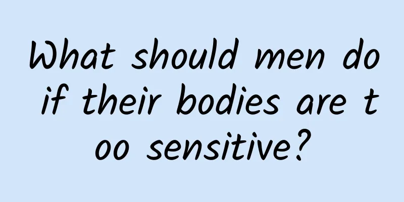 What should men do if their bodies are too sensitive?
