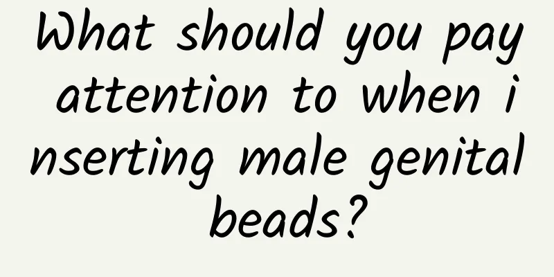 What should you pay attention to when inserting male genital beads?