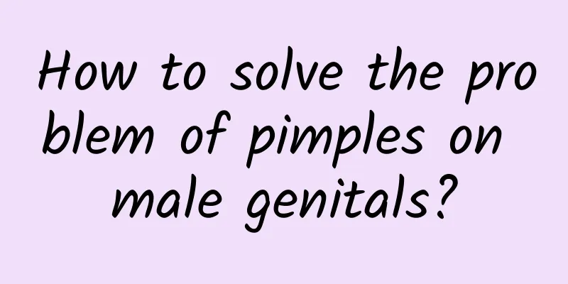 How to solve the problem of pimples on male genitals?