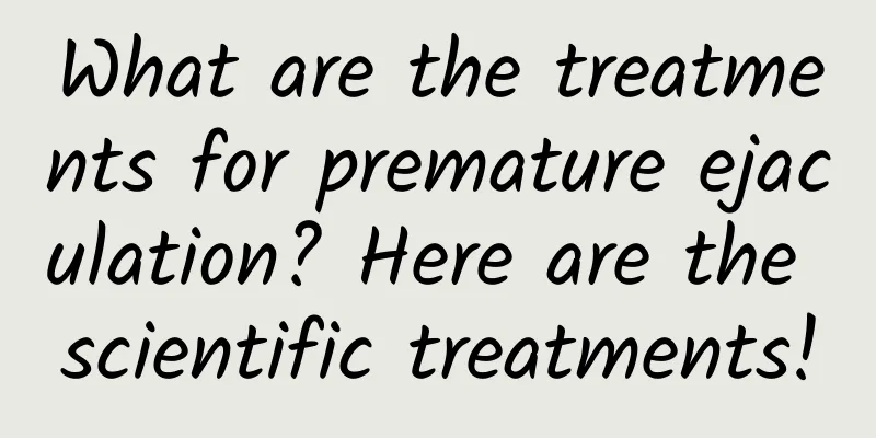 What are the treatments for premature ejaculation? Here are the scientific treatments!