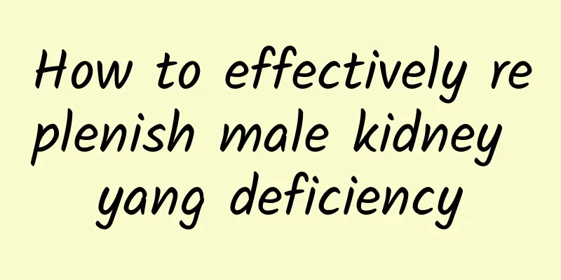 How to effectively replenish male kidney yang deficiency