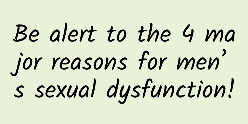 Be alert to the 4 major reasons for men’s sexual dysfunction!