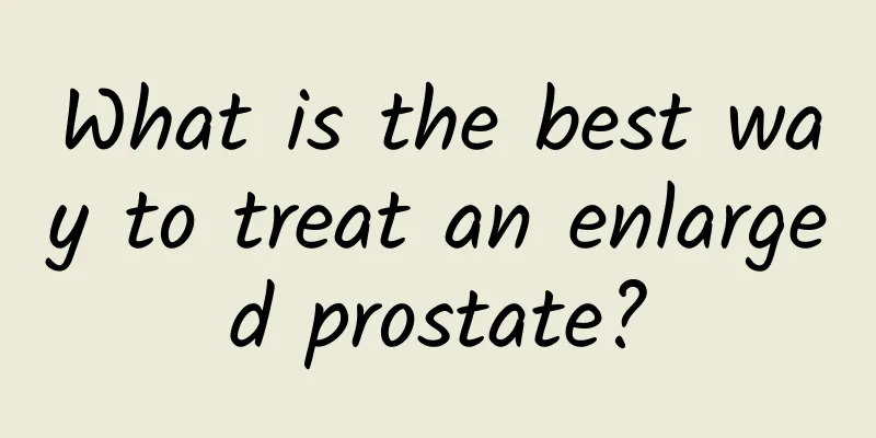 What is the best way to treat an enlarged prostate?
