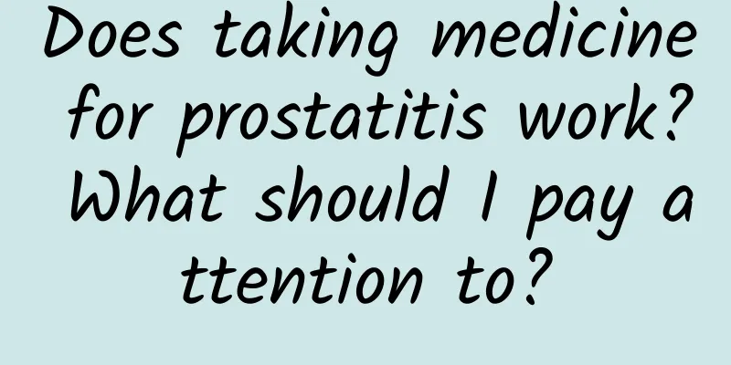 Does taking medicine for prostatitis work? What should I pay attention to?