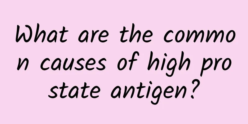 What are the common causes of high prostate antigen?