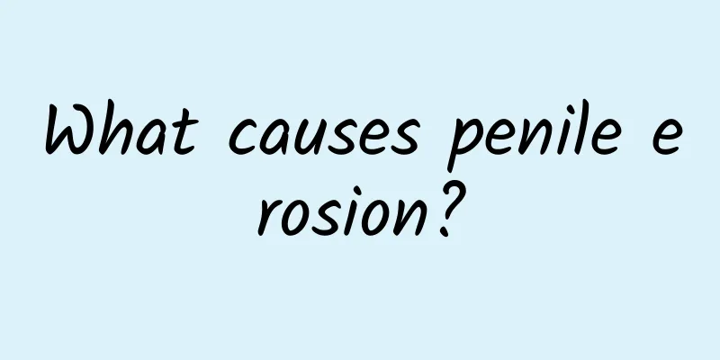 What causes penile erosion?
