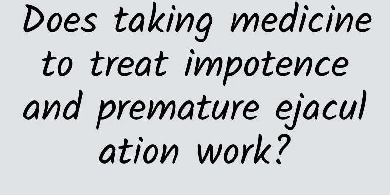 Does taking medicine to treat impotence and premature ejaculation work?
