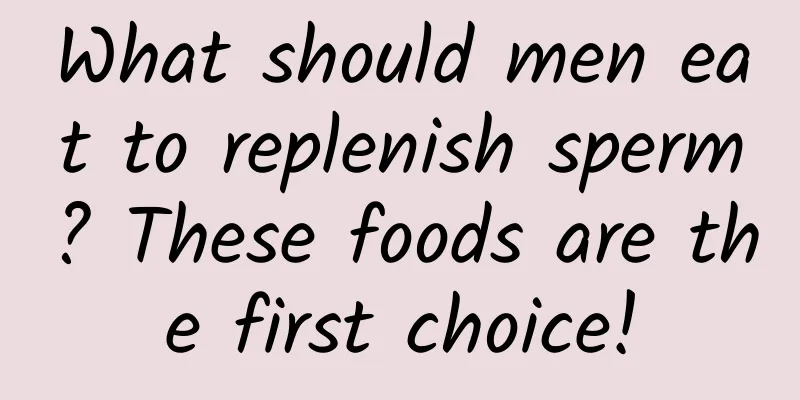 What should men eat to replenish sperm? These foods are the first choice!