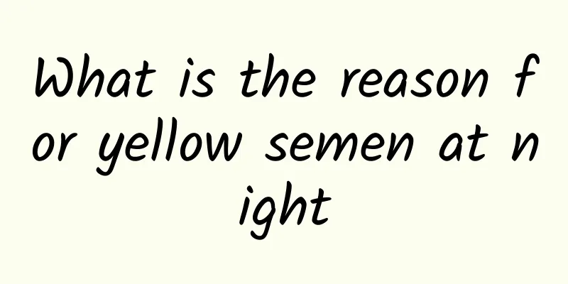What is the reason for yellow semen at night