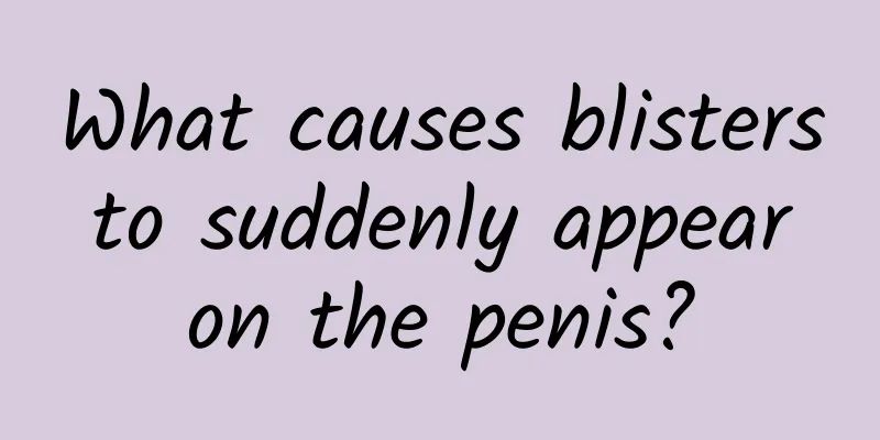 What causes blisters to suddenly appear on the penis?