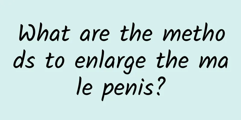 What are the methods to enlarge the male penis?