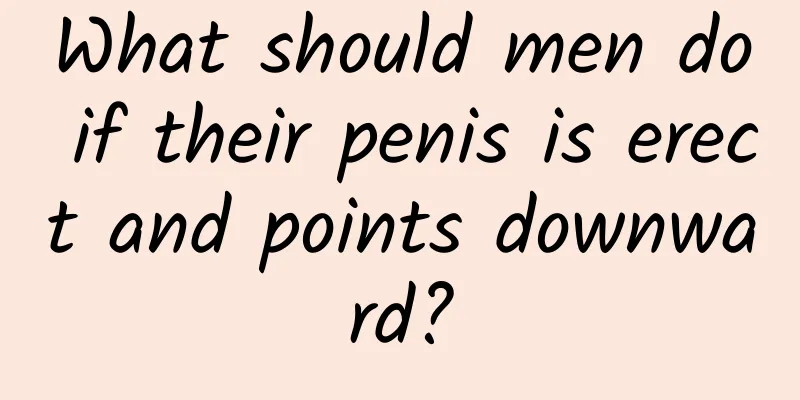 What should men do if their penis is erect and points downward?
