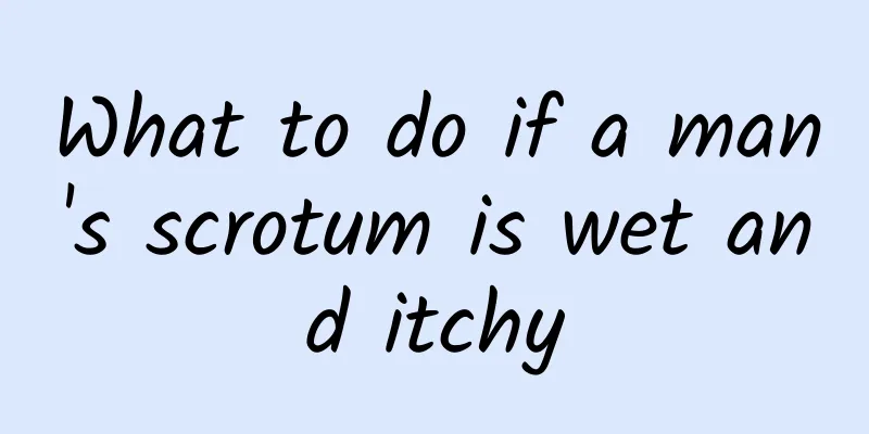What to do if a man's scrotum is wet and itchy