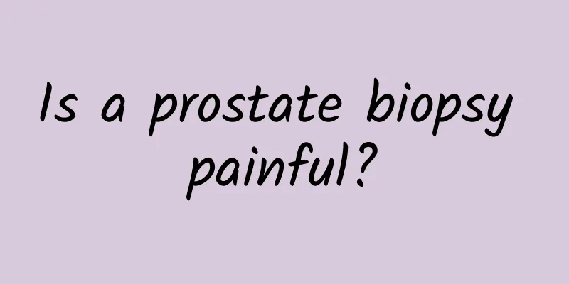 Is a prostate biopsy painful?