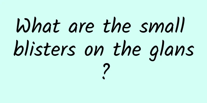 What are the small blisters on the glans?