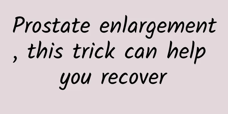 Prostate enlargement, this trick can help you recover