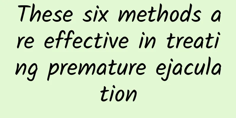 These six methods are effective in treating premature ejaculation
